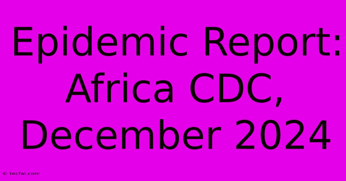 Epidemic Report: Africa CDC, December 2024