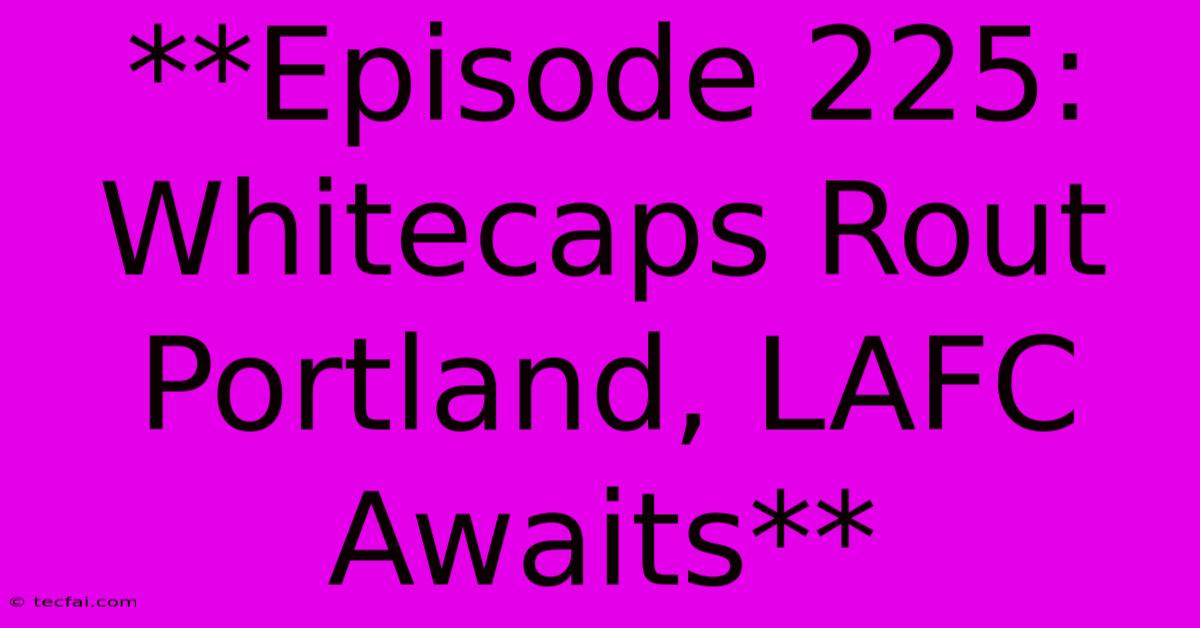 **Episode 225: Whitecaps Rout Portland, LAFC Awaits**