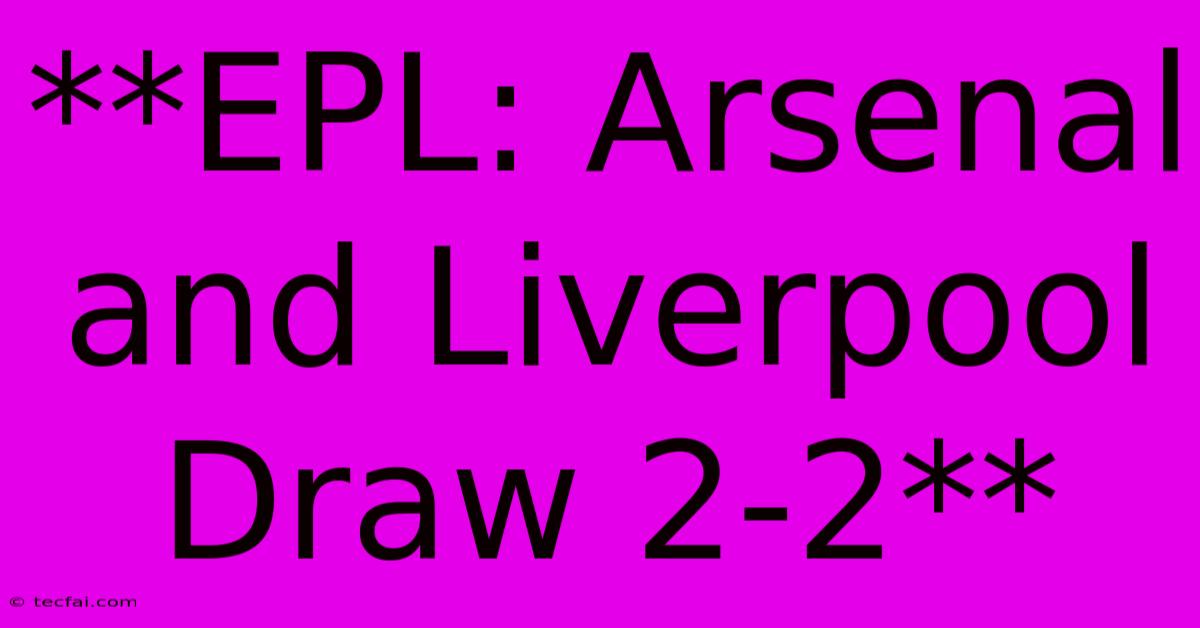 **EPL: Arsenal And Liverpool Draw 2-2** 