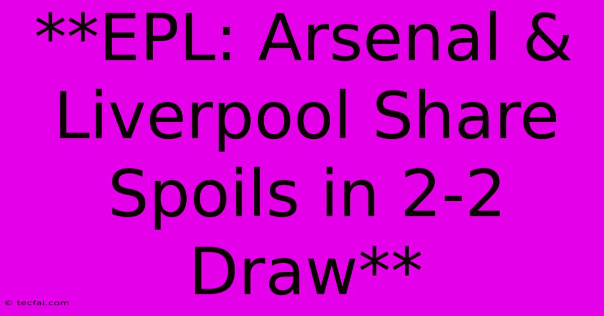 **EPL: Arsenal & Liverpool Share Spoils In 2-2 Draw**