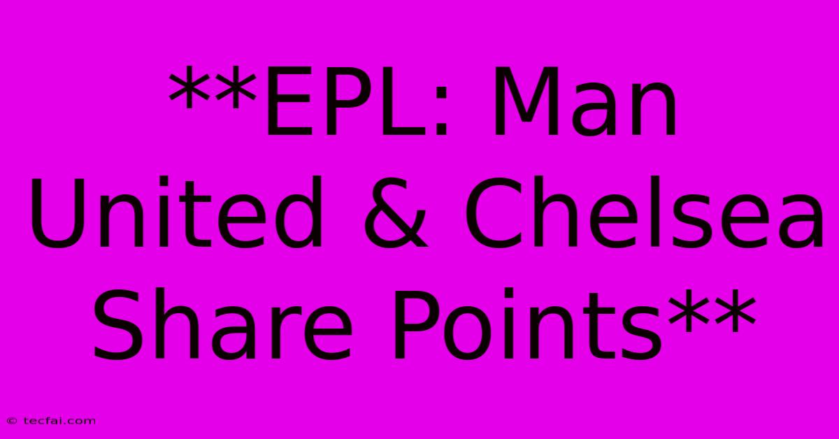 **EPL: Man United & Chelsea Share Points**