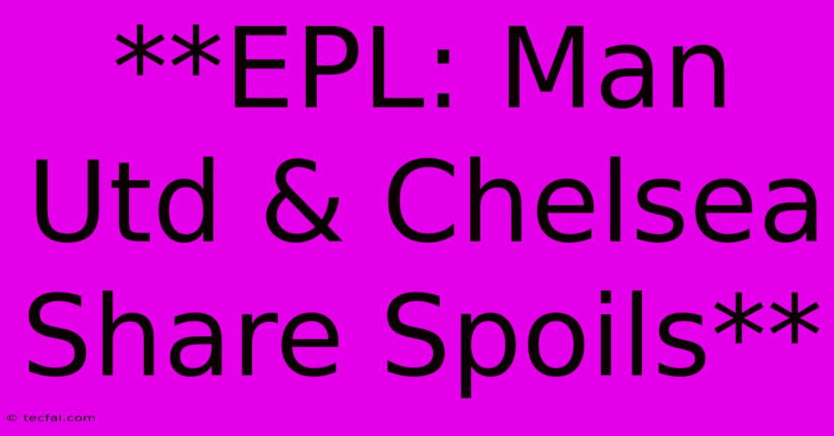 **EPL: Man Utd & Chelsea Share Spoils**