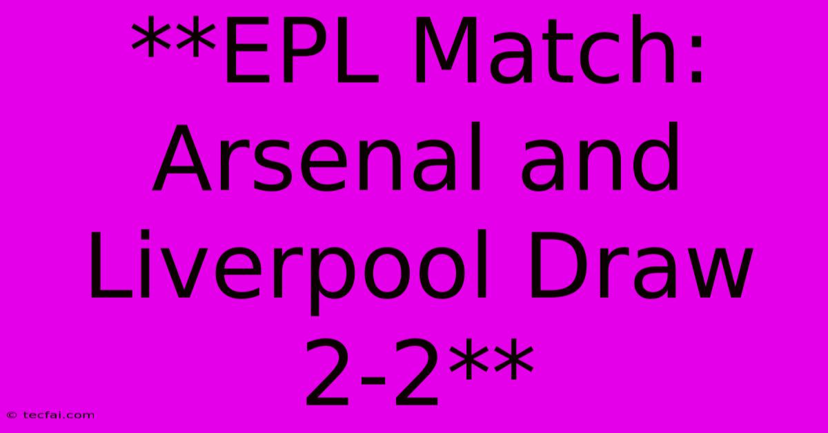 **EPL Match: Arsenal And Liverpool Draw 2-2** 