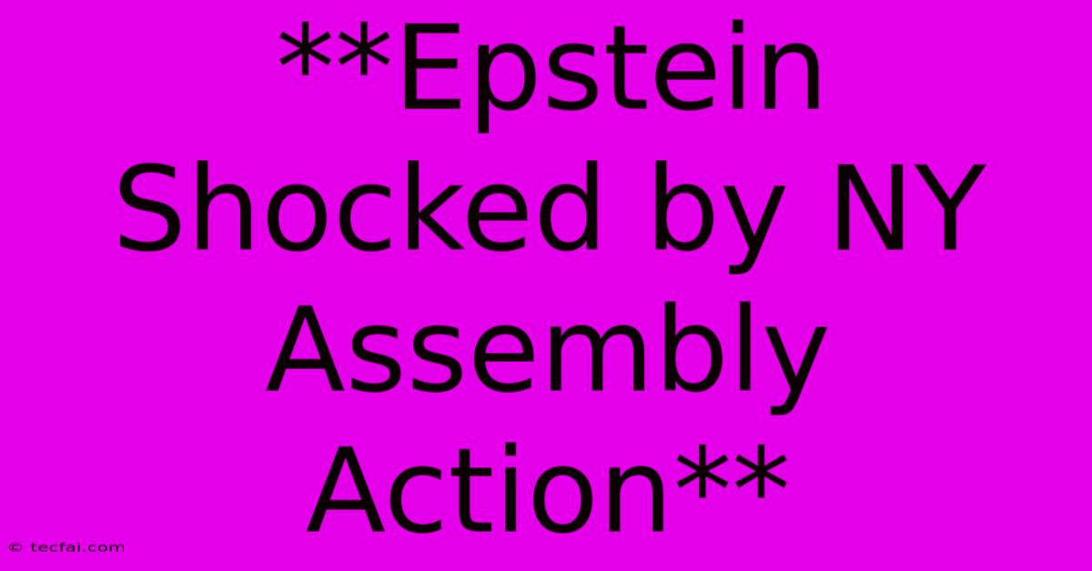 **Epstein Shocked By NY Assembly Action** 