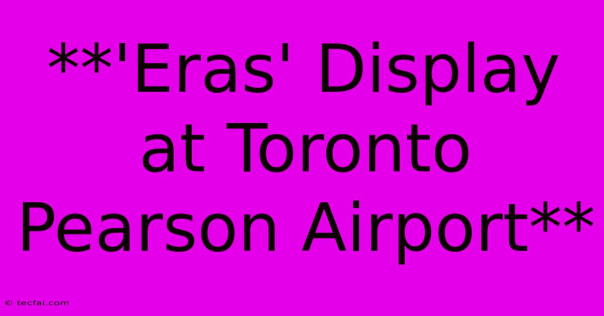 **'Eras' Display At Toronto Pearson Airport**