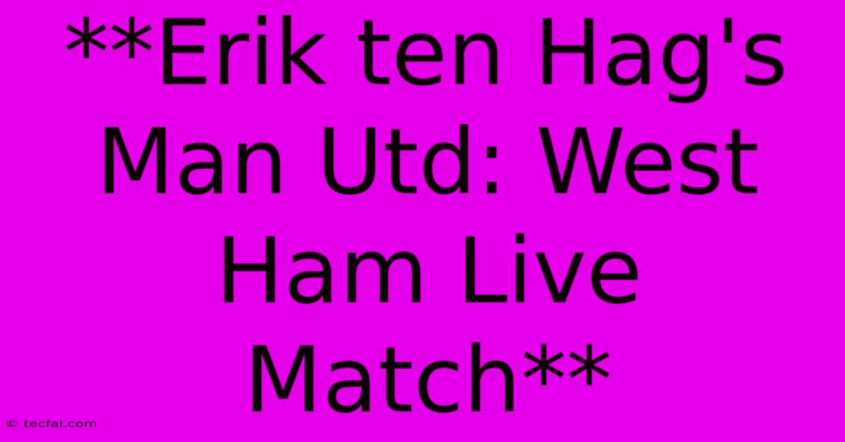 **Erik Ten Hag's Man Utd: West Ham Live Match**