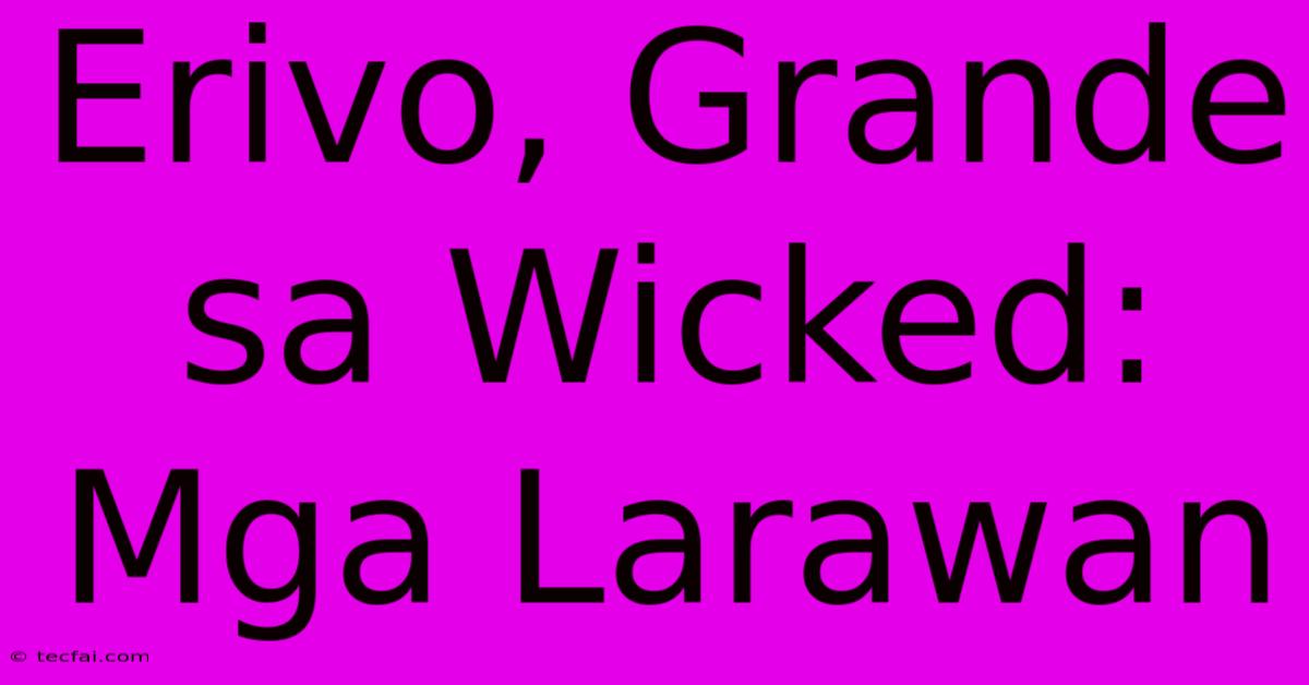 Erivo, Grande Sa Wicked: Mga Larawan