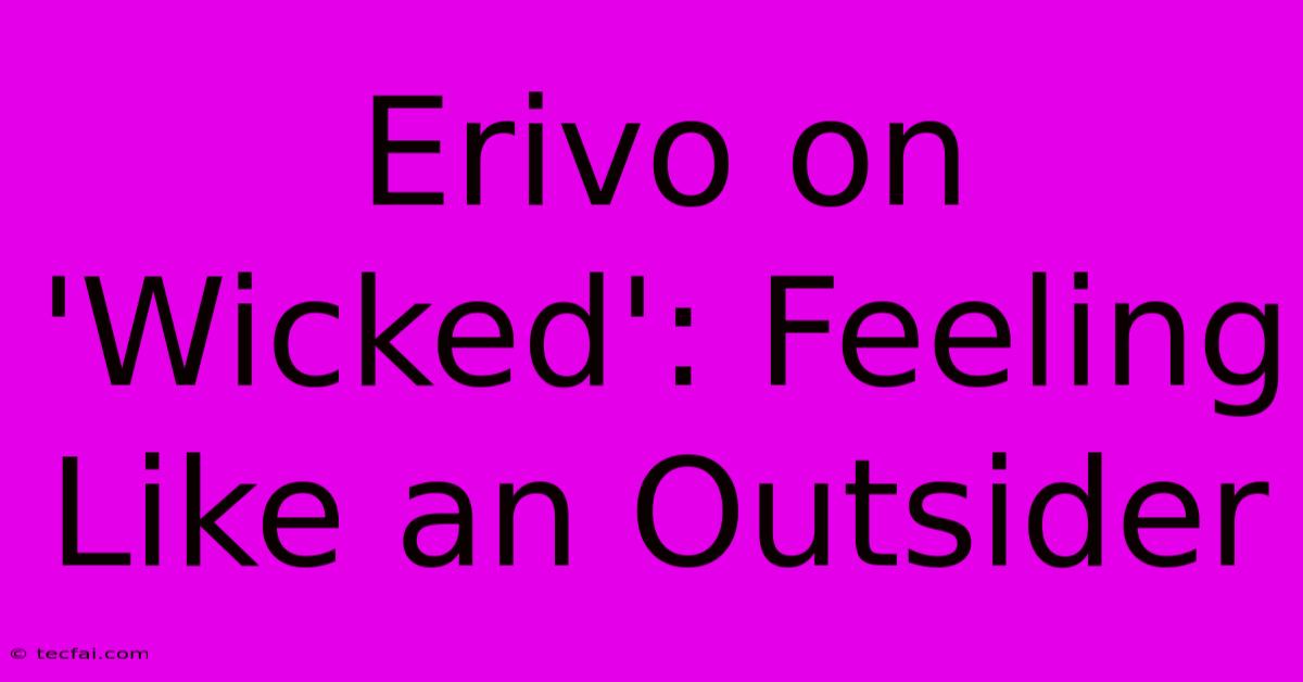 Erivo On 'Wicked': Feeling Like An Outsider