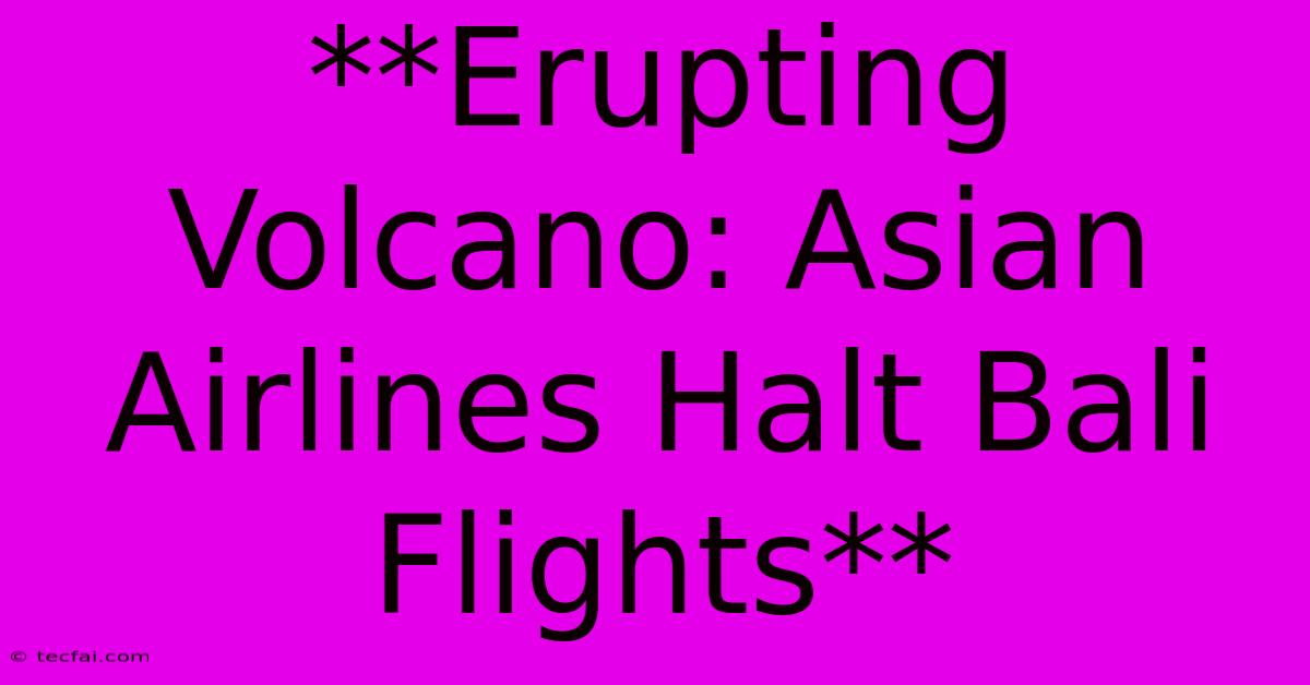 **Erupting Volcano: Asian Airlines Halt Bali Flights**