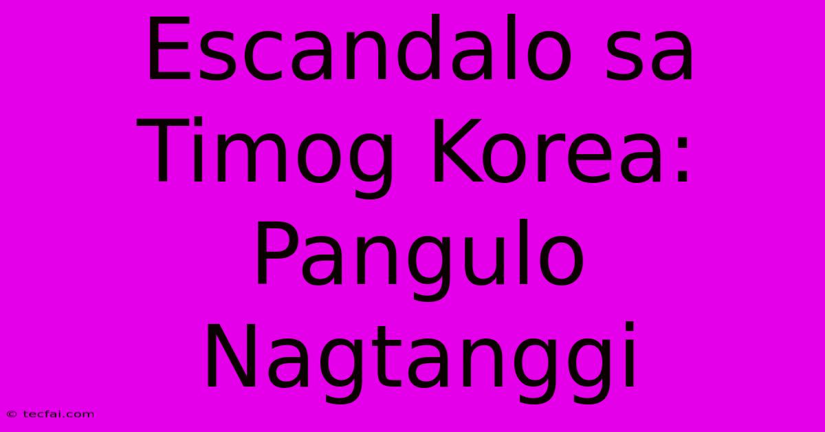 Escandalo Sa Timog Korea: Pangulo Nagtanggi