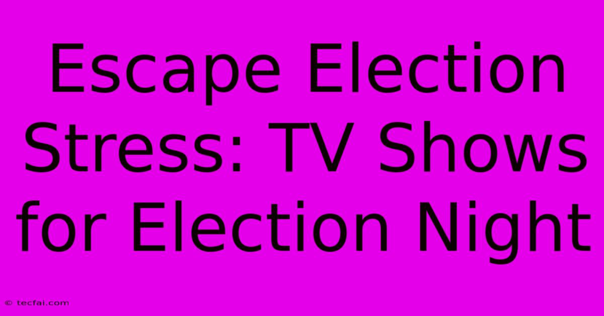 Escape Election Stress: TV Shows For Election Night