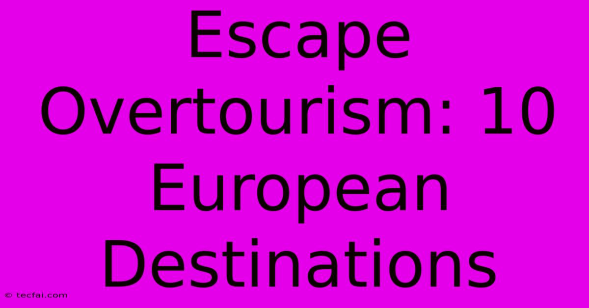 Escape Overtourism: 10 European Destinations