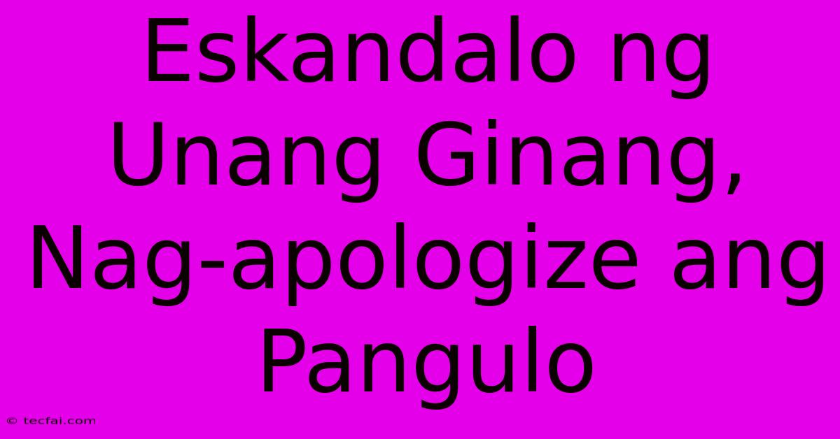 Eskandalo Ng Unang Ginang, Nag-apologize Ang Pangulo 