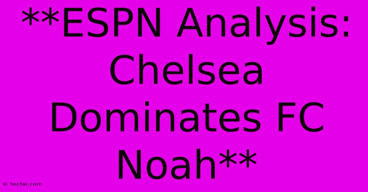 **ESPN Analysis: Chelsea Dominates FC Noah** 