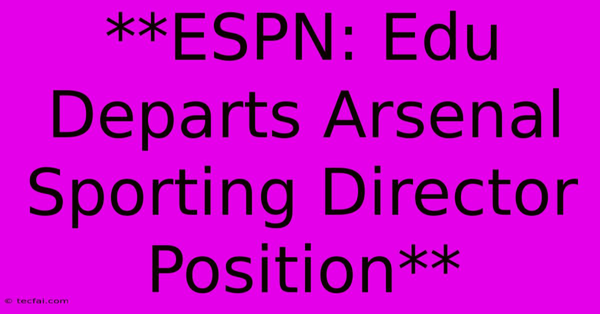 **ESPN: Edu Departs Arsenal Sporting Director Position**