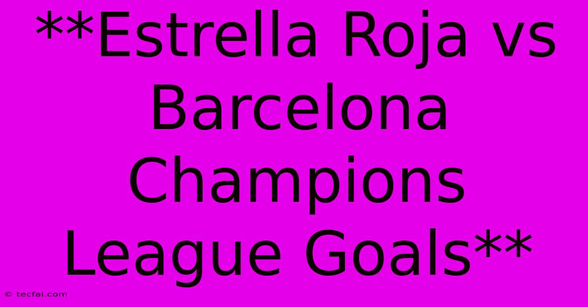 **Estrella Roja Vs Barcelona Champions League Goals**