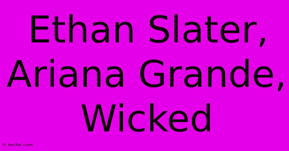 Ethan Slater, Ariana Grande, Wicked