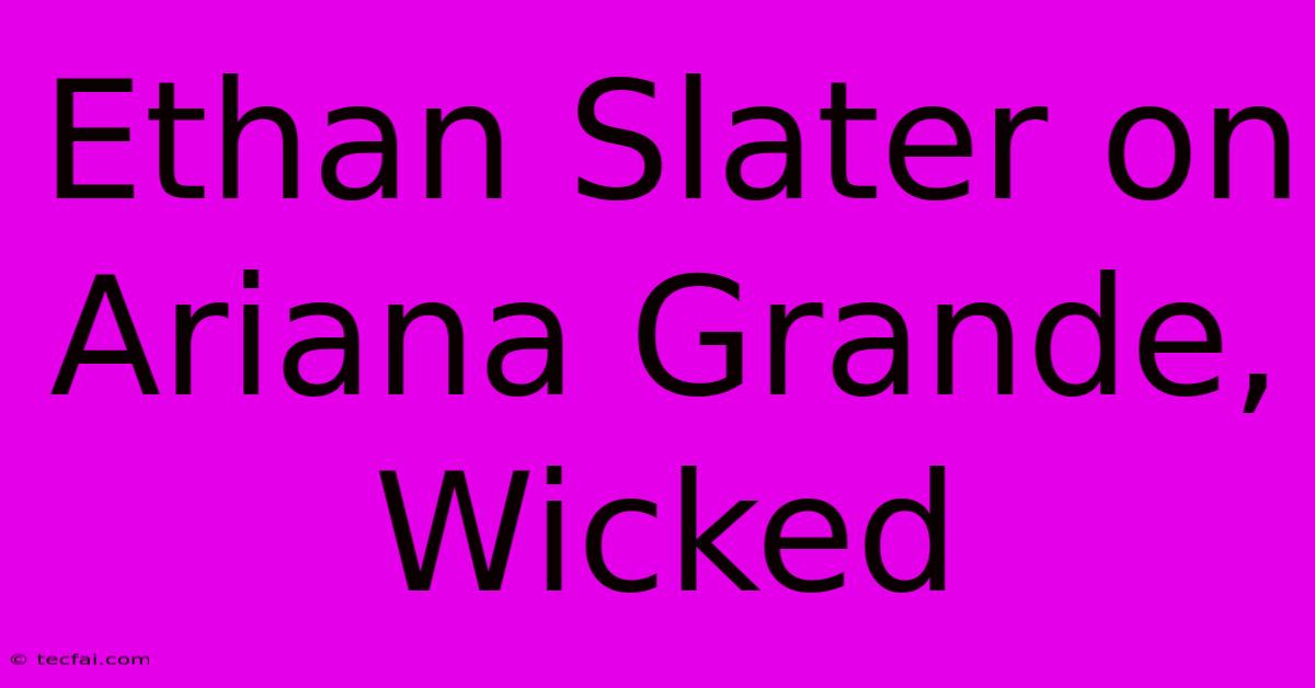 Ethan Slater On Ariana Grande, Wicked