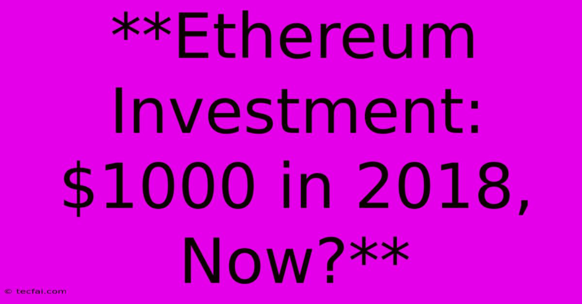 **Ethereum Investment: $1000 In 2018, Now?**