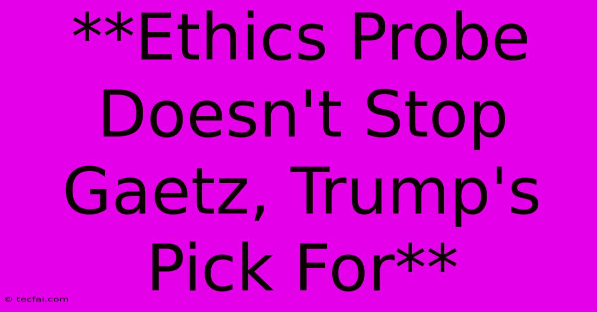 **Ethics Probe Doesn't Stop Gaetz, Trump's Pick For**