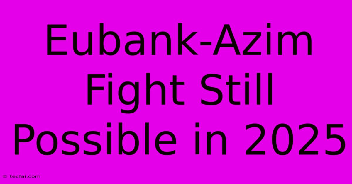 Eubank-Azim Fight Still Possible In 2025