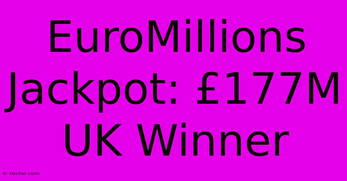 EuroMillions Jackpot: £177M UK Winner