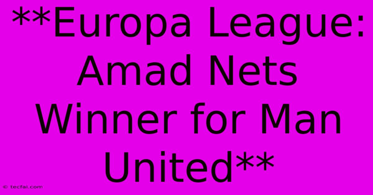 **Europa League: Amad Nets Winner For Man United** 