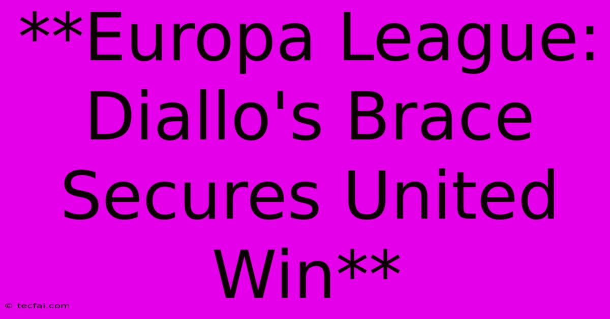 **Europa League: Diallo's Brace Secures United Win**