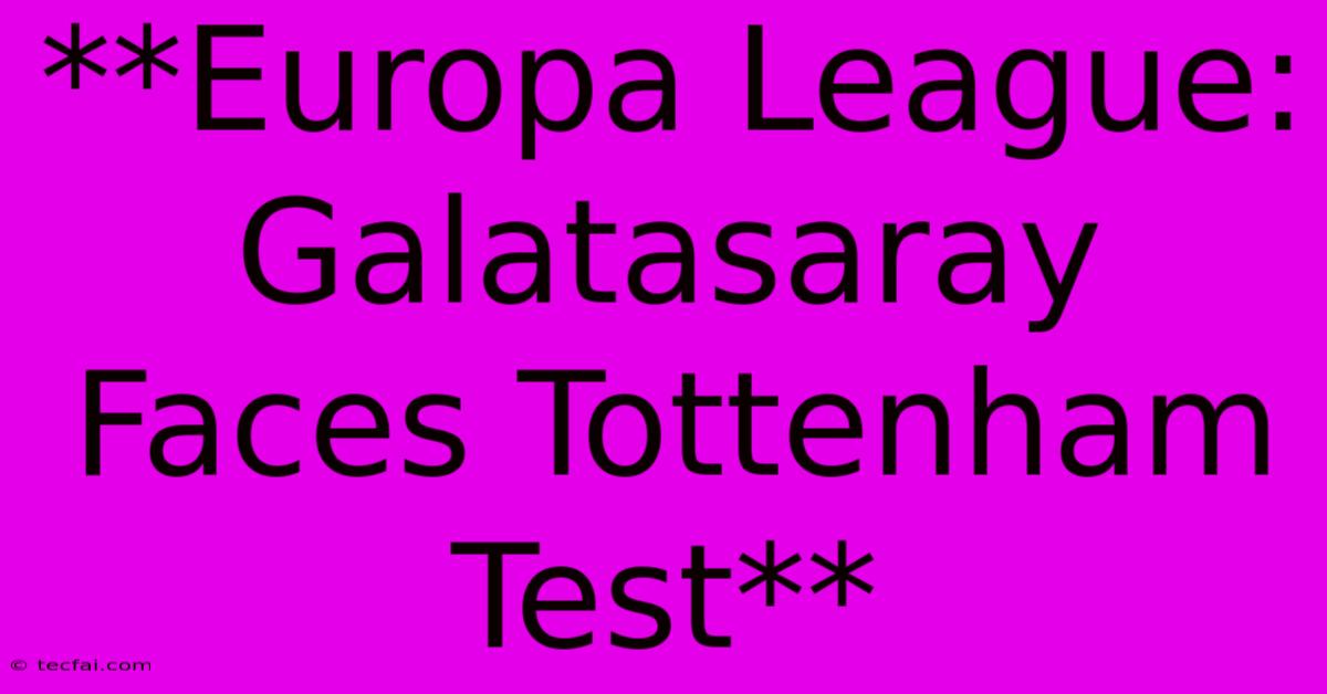 **Europa League: Galatasaray Faces Tottenham Test**