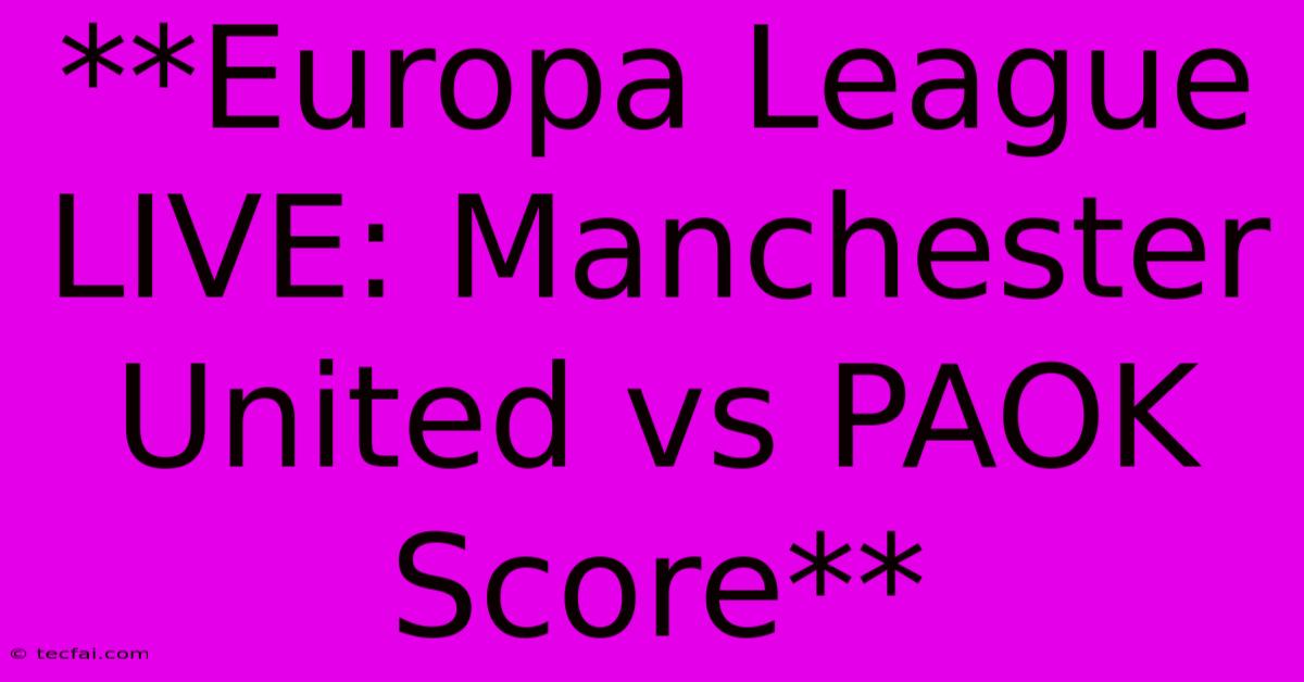 **Europa League LIVE: Manchester United Vs PAOK Score** 