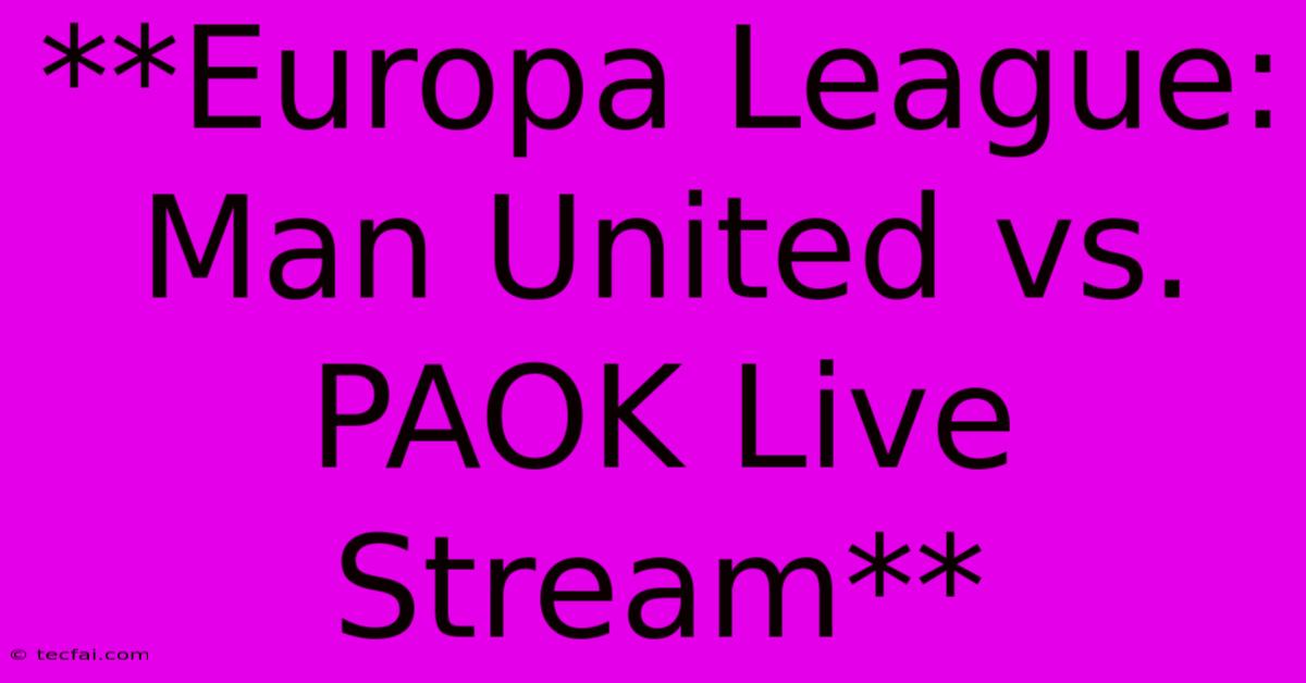 **Europa League: Man United Vs PAOK Live Stream**