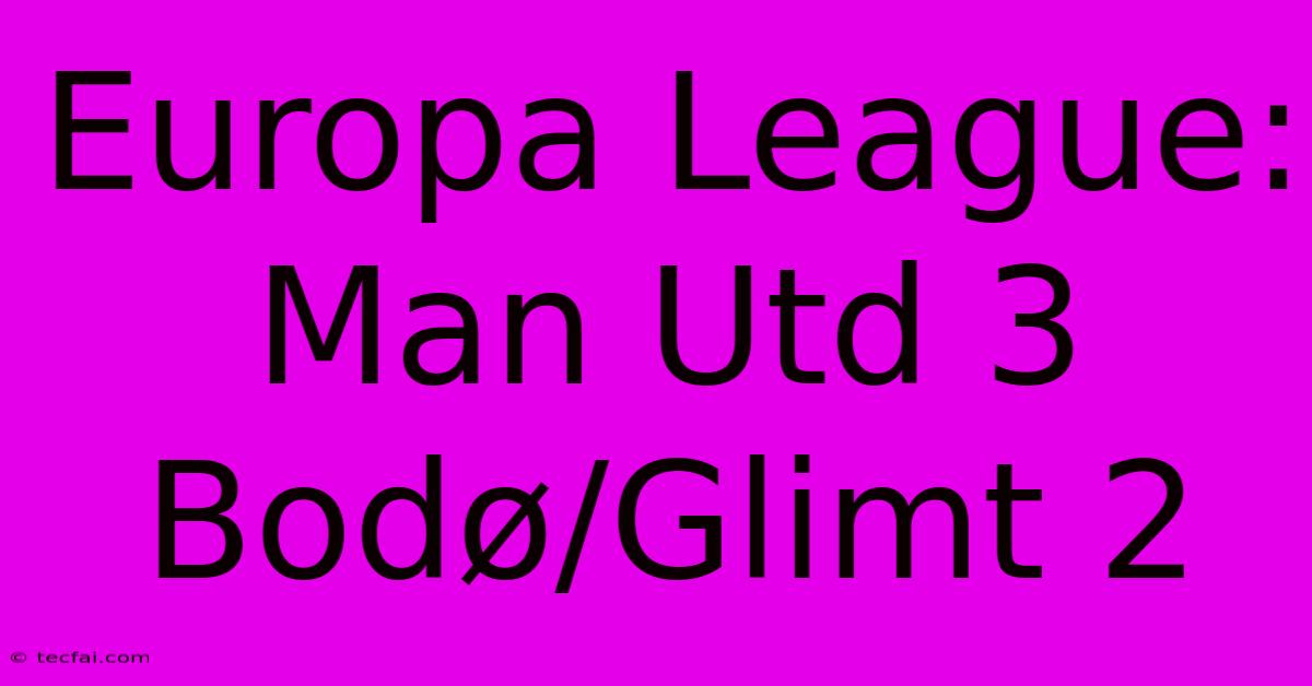 Europa League: Man Utd 3 Bodø/Glimt 2