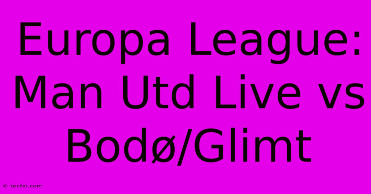 Europa League: Man Utd Live Vs Bodø/Glimt