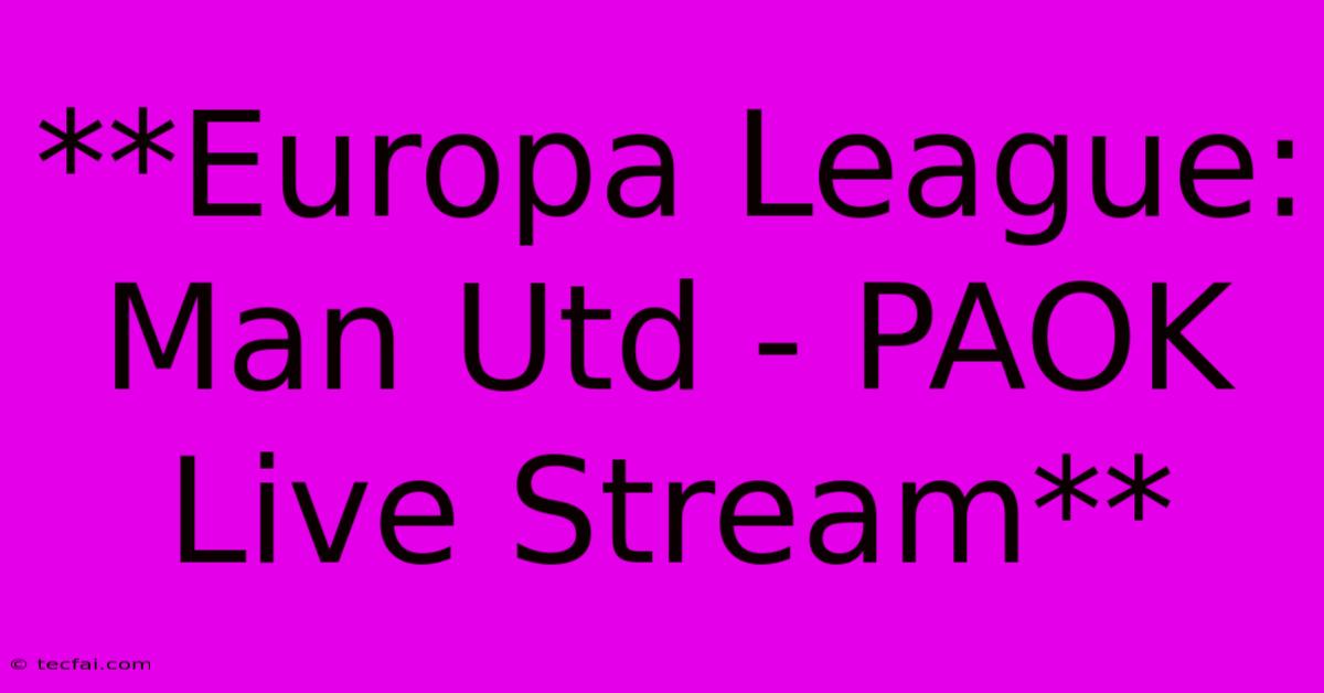 **Europa League: Man Utd - PAOK Live Stream**