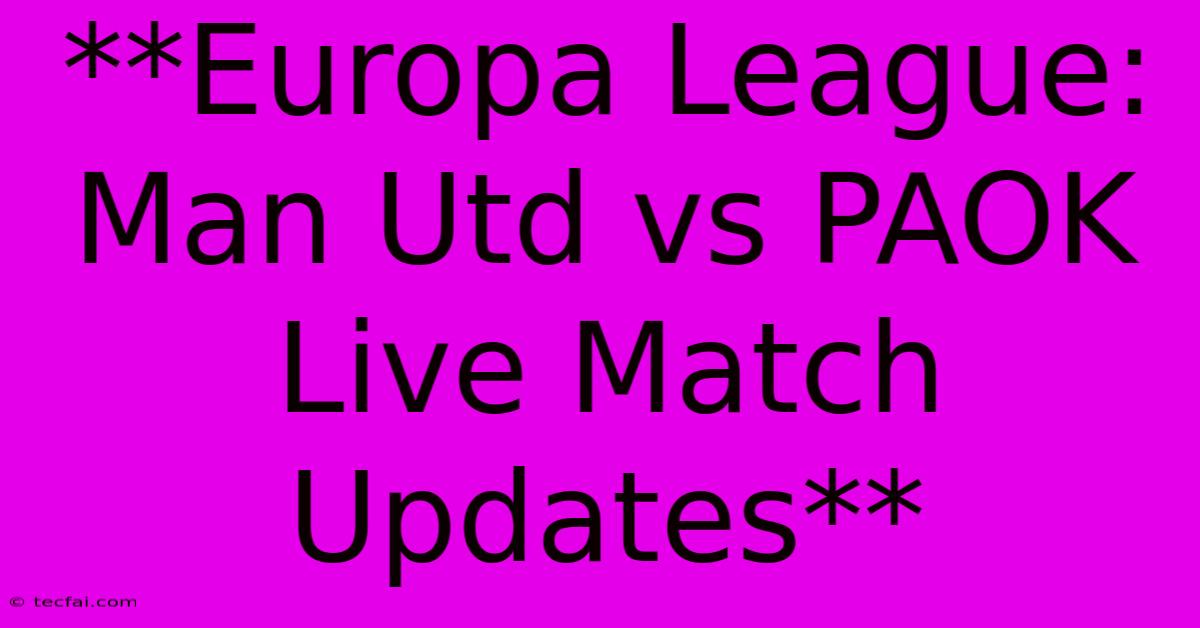 **Europa League: Man Utd Vs PAOK Live Match Updates**