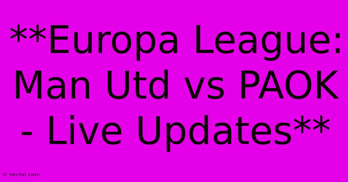 **Europa League: Man Utd Vs PAOK - Live Updates**