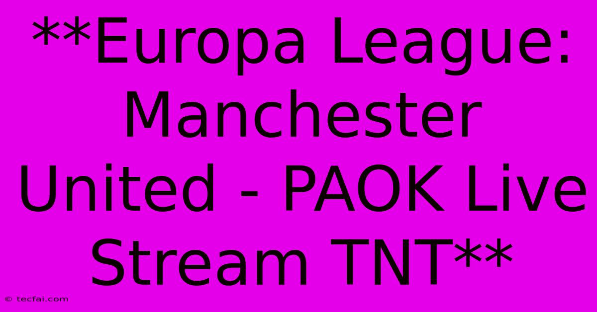 **Europa League: Manchester United - PAOK Live Stream TNT**