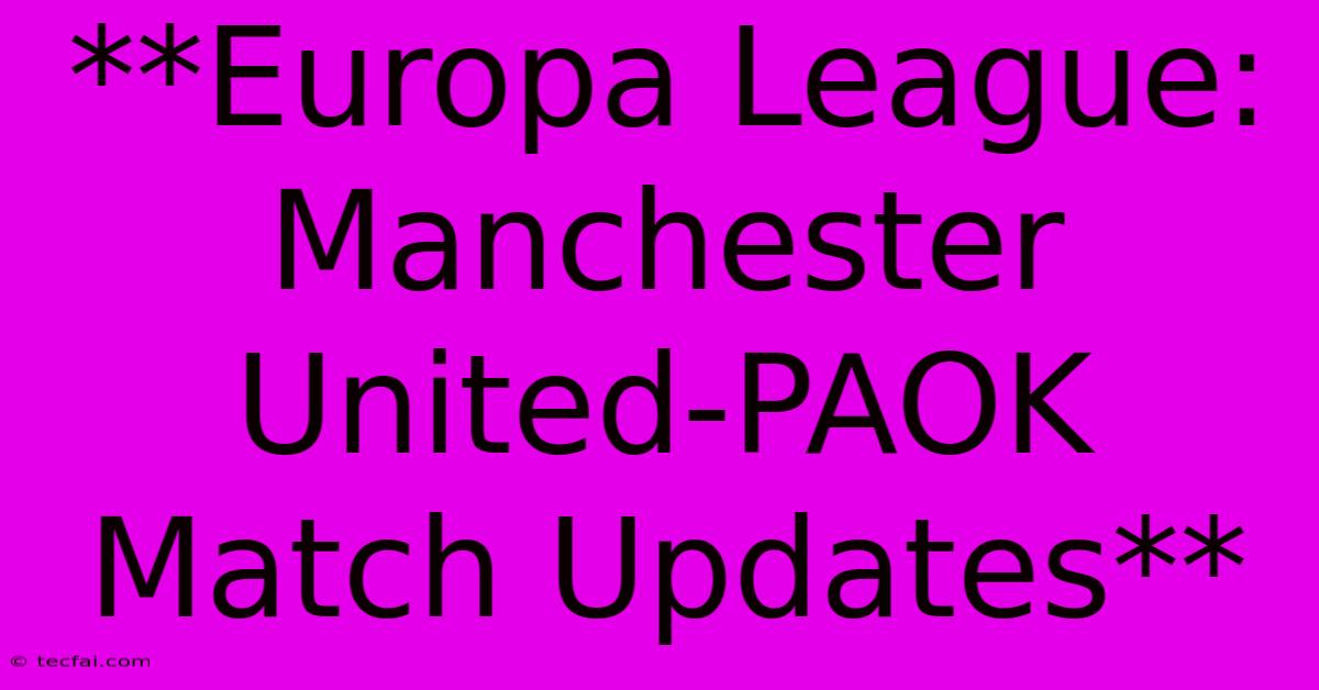 **Europa League: Manchester United-PAOK Match Updates** 