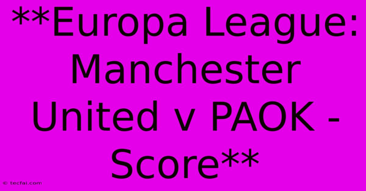 **Europa League: Manchester United V PAOK - Score** 