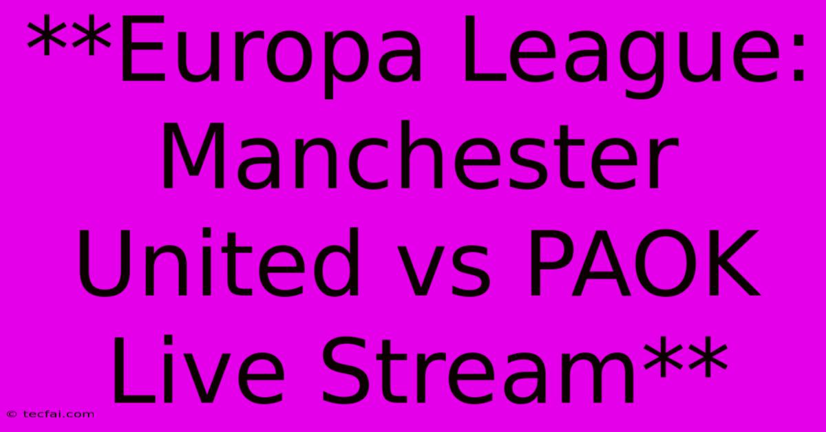 **Europa League: Manchester United Vs PAOK Live Stream**