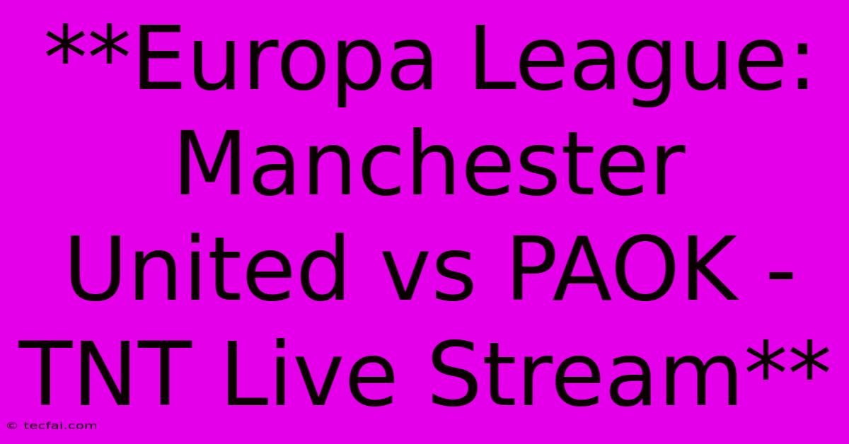 **Europa League: Manchester United Vs PAOK - TNT Live Stream** 