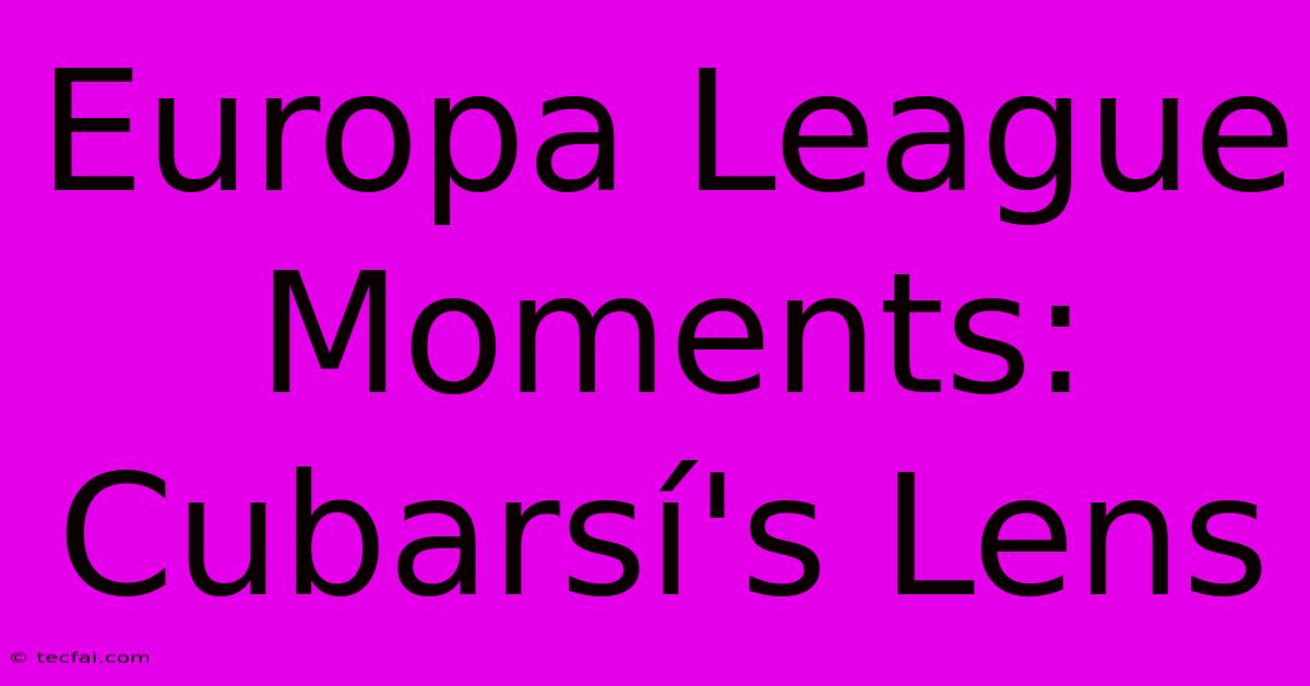 Europa League Moments: Cubarsí's Lens 