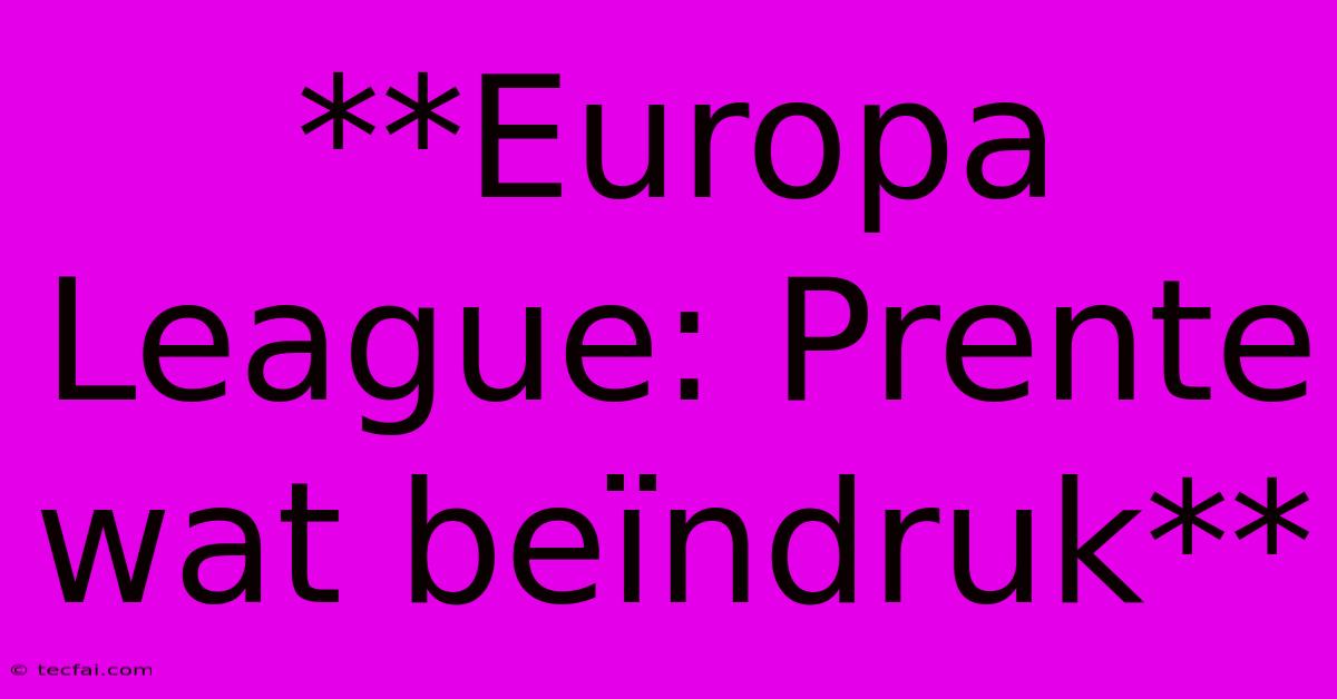 **Europa League: Prente Wat Beïndruk**