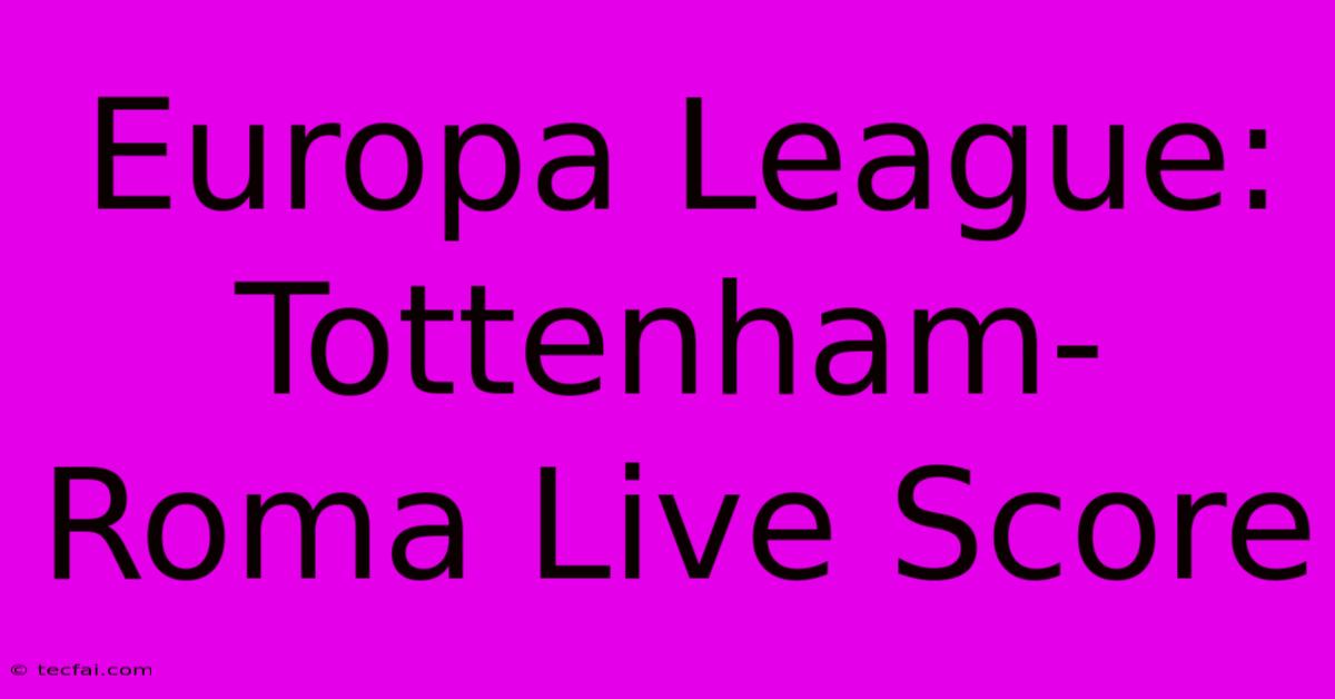 Europa League: Tottenham-Roma Live Score