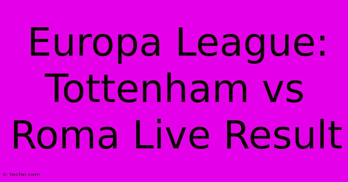 Europa League: Tottenham Vs Roma Live Result