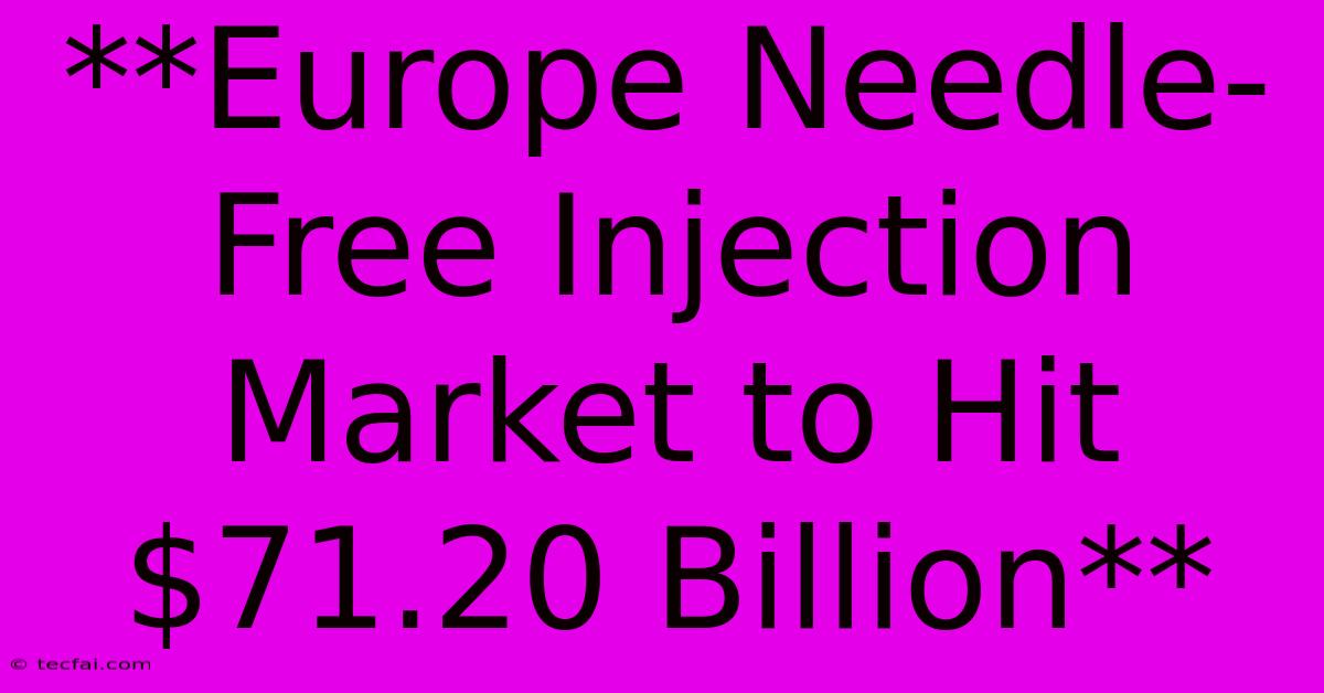 **Europe Needle-Free Injection Market To Hit $71.20 Billion**