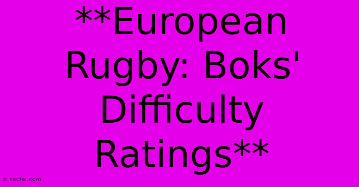 **European Rugby: Boks' Difficulty Ratings** 