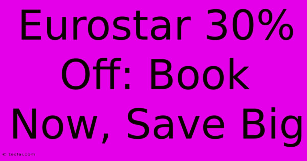 Eurostar 30% Off: Book Now, Save Big 