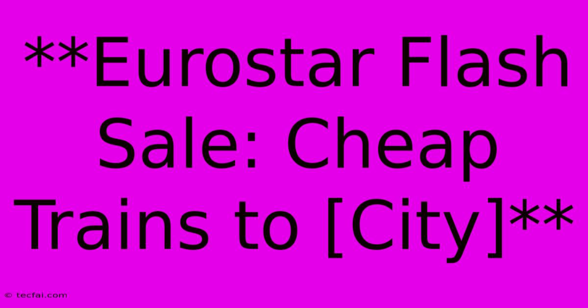 **Eurostar Flash Sale: Cheap Trains To [City]**