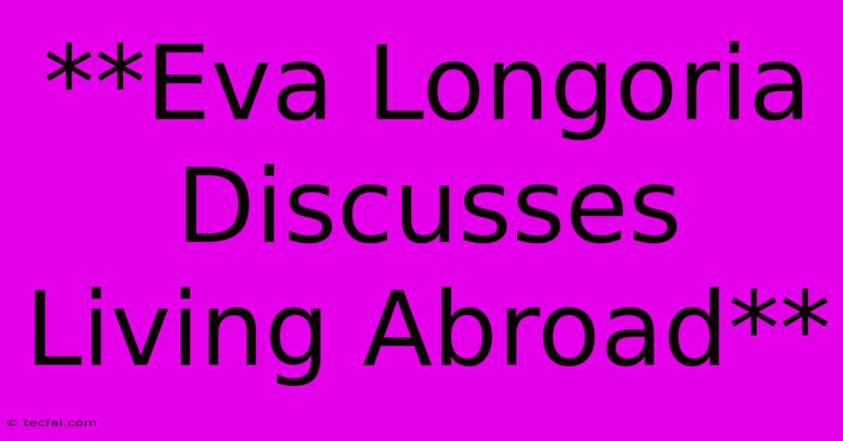 **Eva Longoria Discusses Living Abroad**